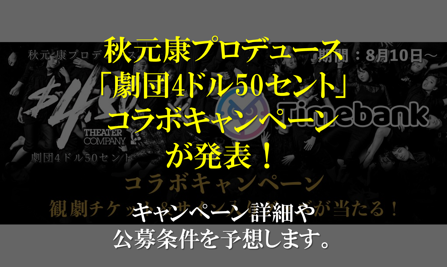 秋元康プロデュース 劇団4ドル50セント コラボキャンペーン タイムバンク証券