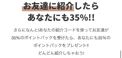 お友達に紹介したらあなたにも35%!!
