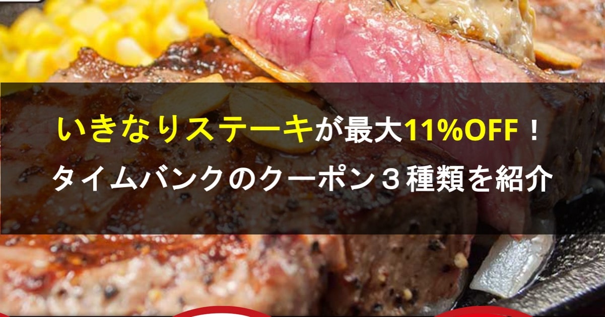 いきなりステーキが最大11%OFFで食べられるクーポン３種類を紹介